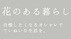 花のある暮らし　自慢したくなるオシャレでていねいな生活を。