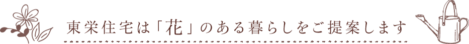 東栄住宅は「花」のある暮らしをご提案します