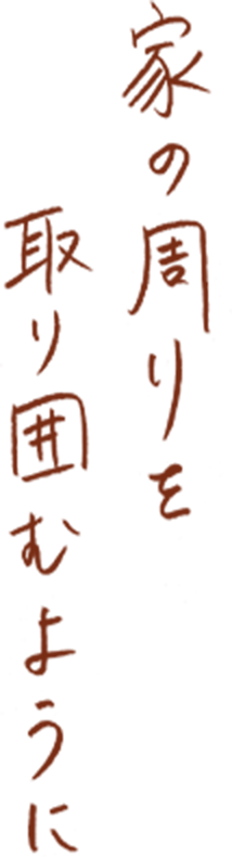 家の周りを取り囲むように