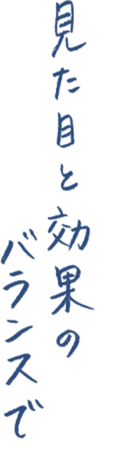 見た目と効果のバランスで