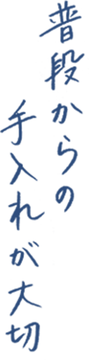 普段からの手入れが大切