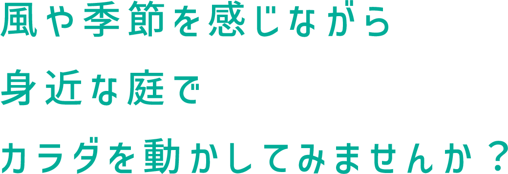 風や季節を感じながら身近な庭でカラダを動かしてみませんか？