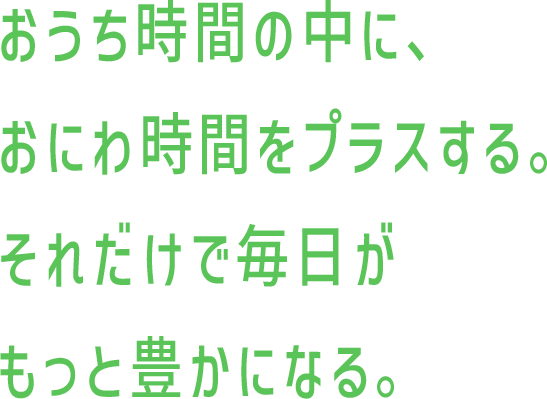 おうち時間の中に、おにわ時間をプラスする。それだけで毎日がもっと豊かになる。