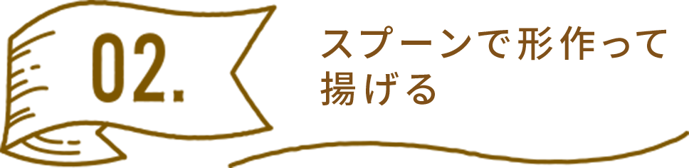 スプーンで形作って揚げる