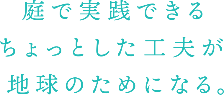 庭で実践できるちょっとした工夫が地球のためになる。