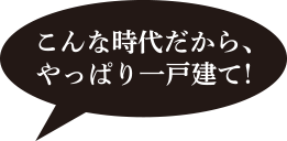 こんな時代だからやっぱり一戸建て！