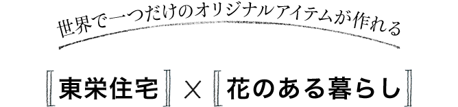 世界で一つだけのオリジナルアイテムが作れる 「東栄住宅」×「花のある暮らし」