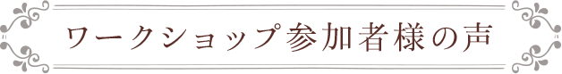ワークショップ参加者様の声