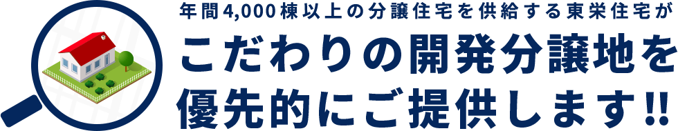 年間4,000棟以上の分譲住宅を供給する東栄住宅がこだわりの開発分譲地を優先的にご提供します!!