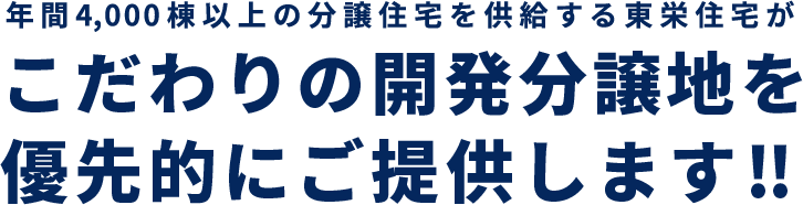 年間4,000棟以上の分譲住宅を供給する東栄住宅がこだわりの開発分譲地を優先的にご提供します!!