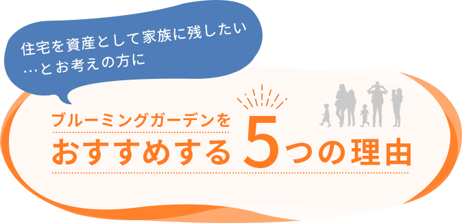 住宅を資産として家族に残したい…とお考えの方に、ブルーミングガーデンをおすすめする5つの理由