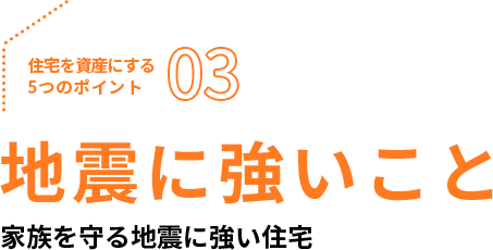 住宅を資産にする5つのポイント03、地震に強いこと。家族を守る地震に強い住宅