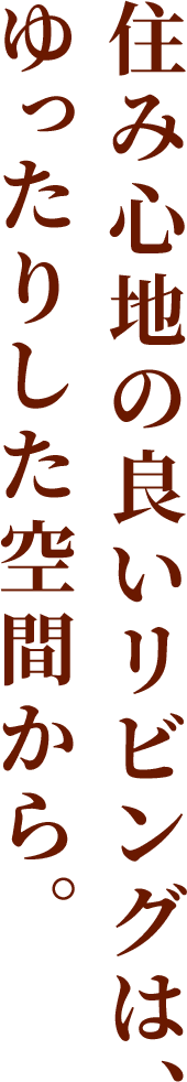 住み心地の良いリビングは、ゆったりした空間から。