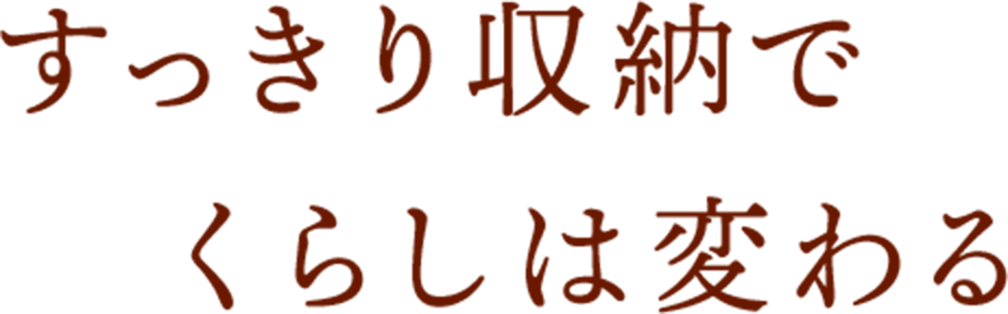 すっきり収納でくらしは変わる