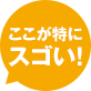 ここが特にスゴい！