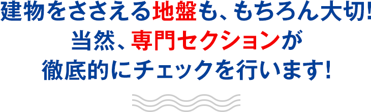 地盤に関しても、専門セクションが徹底的にチェックを行います！