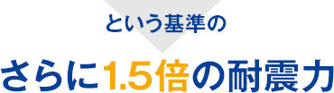 という基準のさらに1.5倍の耐震力