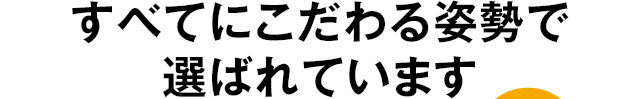 すべてにこだわる姿勢で選ばれています