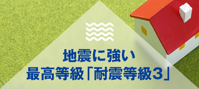 地震に強い最高等級「耐震等級3」